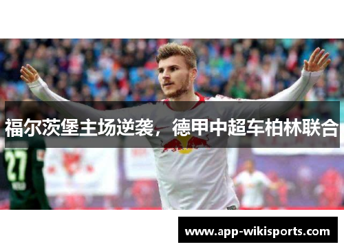 福尔茨堡主场逆袭，德甲中超车柏林联合