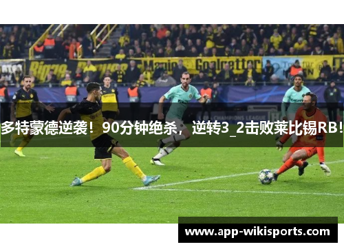 多特蒙德逆袭！90分钟绝杀，逆转3_2击败莱比锡RB！