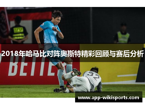 2018年哈马比对阵奥斯特精彩回顾与赛后分析