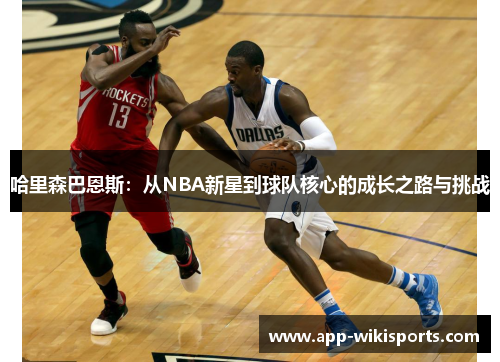 哈里森巴恩斯：从NBA新星到球队核心的成长之路与挑战